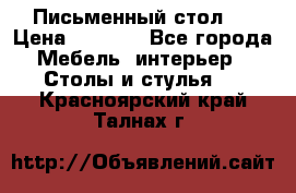 Письменный стол ! › Цена ­ 3 000 - Все города Мебель, интерьер » Столы и стулья   . Красноярский край,Талнах г.